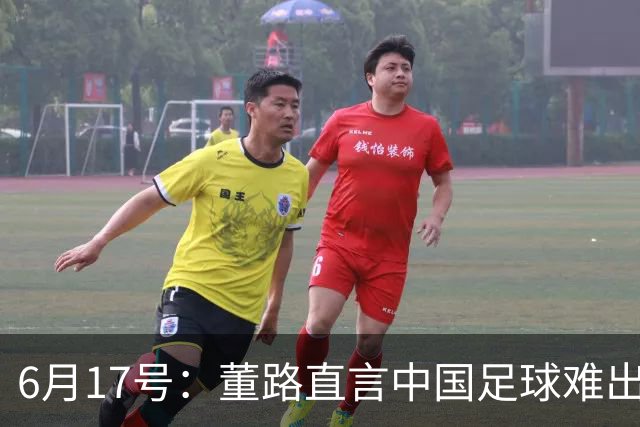 6月17号：董路直言中国足球难出C罗，天赋才是真正的关键，平台引导未来或能出巨星